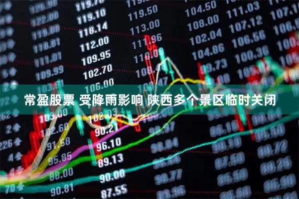 常盈股票 受降雨影响 陕西多个景区临时关闭