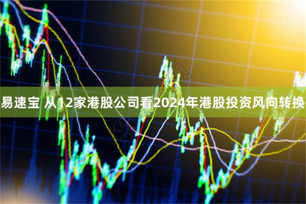 易速宝 从12家港股公司看2024年港股投资风向转换