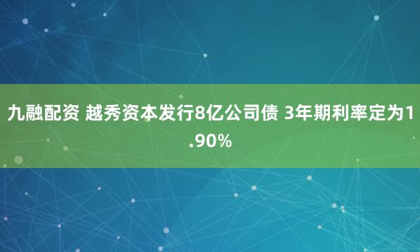 九融配资 越秀资本发行8亿公司债 3年期利率定为1.90%