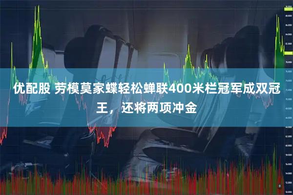 优配股 劳模莫家蝶轻松蝉联400米栏冠军成双冠王,还将两项冲金