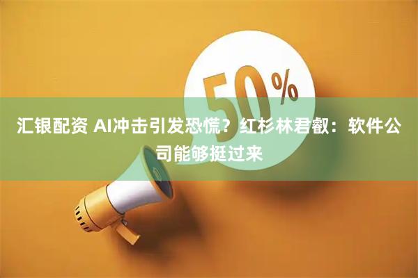 汇银配资 AI冲击引发恐慌?红杉林君叡:软件公司能够挺过来