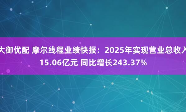 大御优配 摩尔线程业绩快报:2025年实现营业总收入15.06亿元 同比增长243.37%