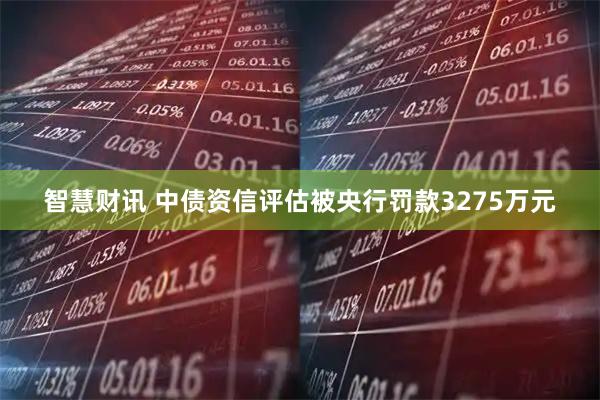 智慧财讯 中债资信评估被央行罚款3275万元