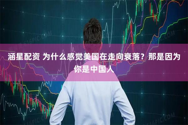 涵星配资 为什么感觉美国在走向衰落？那是因为你是中国人